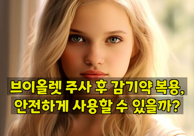 브이올렛 주사 후 감기약 복용, 안전하게 사용할 수 있을까?