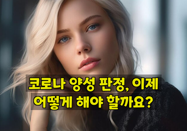 코로나 양성 판정, 이제 어떻게 해야 할까요?