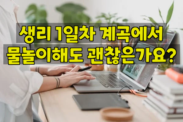 생리 1일차 계곡에서 물놀이해도 괜찮은가요?