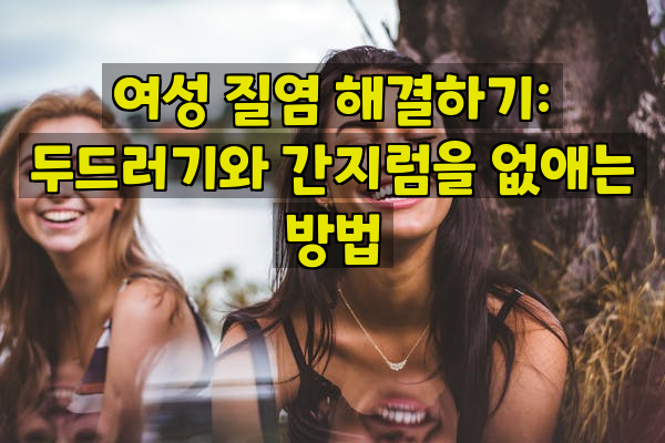 여성 질염 해결하기: 두드러기와 간지럼을 없애는 방법